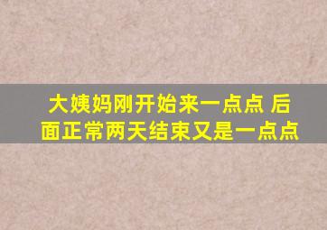 大姨妈刚开始来一点点 后面正常两天结束又是一点点